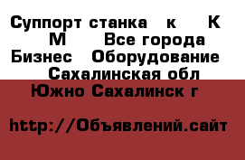 Суппорт станка  1к62,16К20, 1М63. - Все города Бизнес » Оборудование   . Сахалинская обл.,Южно-Сахалинск г.